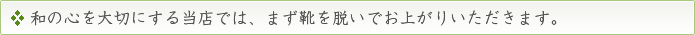 和の心を大切にする当店では、まず靴を脱いでお上がりいただきます。