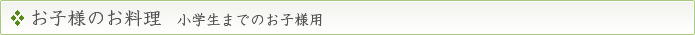 お子様のお料理　小学生までのお子様用